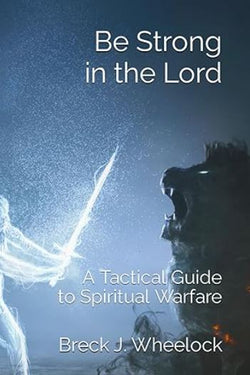 Be Strong in the Lord - A Tactical Guide for Spiritual Warfare