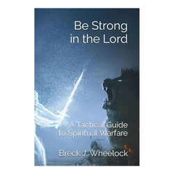 Be Strong in the Lord - A Tactical Guide for Spiritual Warfare