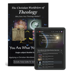 The Christian Worldview of Theology: Why Does Your Theology Matter?